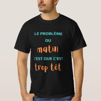 T-shirt Le Problème du matin c'est que c'est trop tôt.