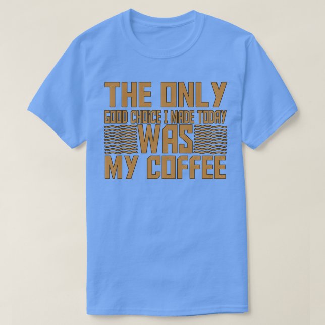 T-shirt Le Seul Bon Choix Que J'Ai Fait Aujourd'Hui Était  (Design devant)