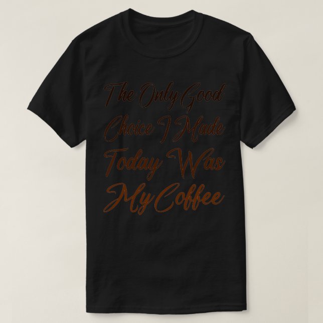 T-shirt Le Seul Bon Choix Que J'Ai Fait Aujourd'Hui Était  (Design devant)