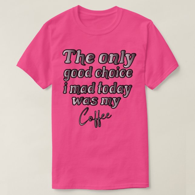 T-shirt Le Seul Bon Choix Que J'Ai Fait Aujourd'Hui Était  (Design devant)