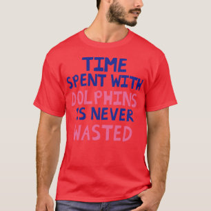 T-shirt Le Temps Passé Avec Les Dauphins N'Est Jamais Perd