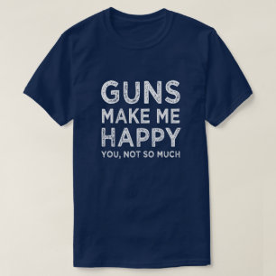 T-shirt Les armes à feu me rendent heureux. Vous, pas