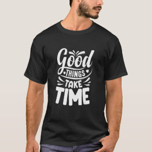 T-shirt Les bonnes choses prennent du temps Citation motiv