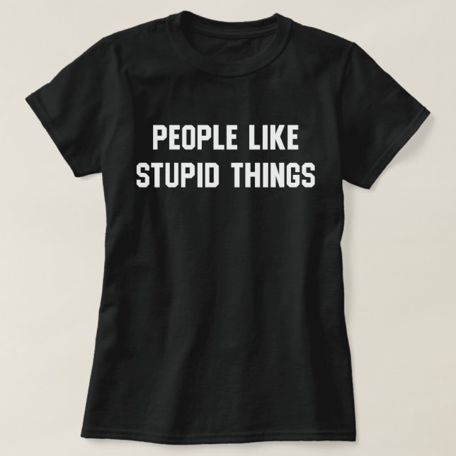 T-shirt Les Gens Aiment Les Choses Stupides (Design devant)