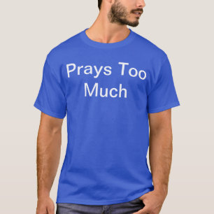 T-shirt Les gens disent-ils que vous priez trop ? Portez-l