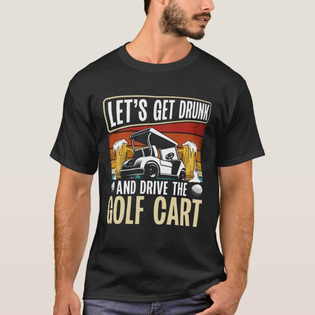 T-shirt Let Get Drunk And Drive The Golf Cart Backprint Go (Devant)