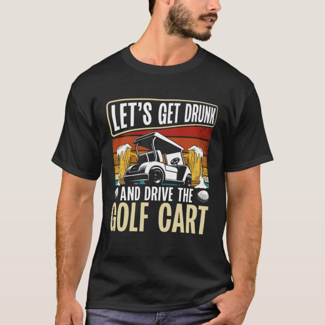T-shirt Let Get Drunk And Drive The Golf Cart  Golf Player (Devant)
