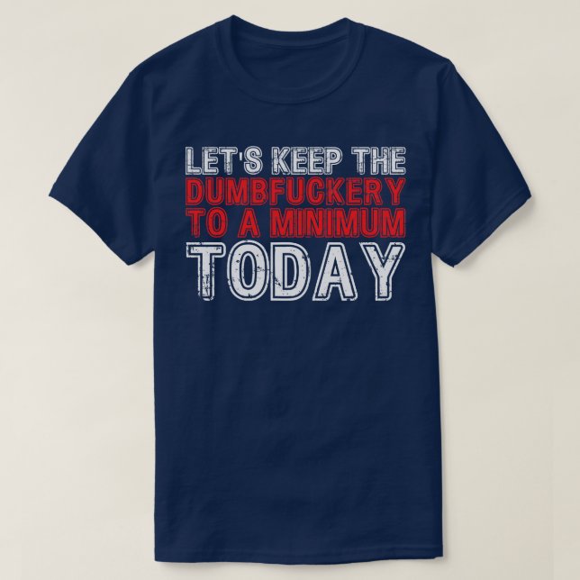T-shirt Lets Keep The Dumbfucery à un niveau minimum aujou (Design devant)