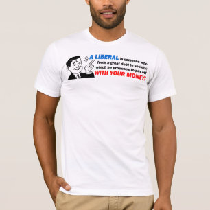 T-shirt Libéral : Quelqu'un avec du votre argent !