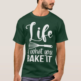 T-shirt Life Is What You Bake It Funny Baking Pastry Lover