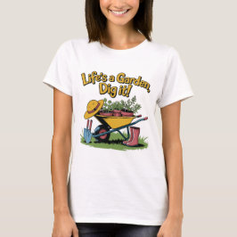 T-shirt Life’s a Garden Dig It – Funny Gardening Quote