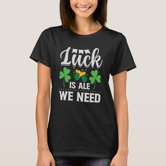 T-shirt Luck Is Ale We Need St Patrick's Day Irish (Devant)