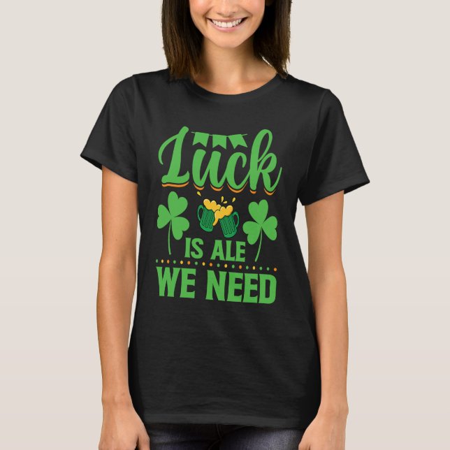 T-shirt Luck Is Ale We Need  St Patrick's Day   Irish  1 (Devant)