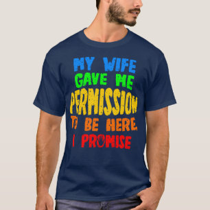 T-shirt Ma Femme M'A Donné La Permission D'Être Ici, Je Pr