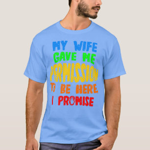 T-shirt Ma Femme M'A Donné La Permission D'Être Ici, Je Pr