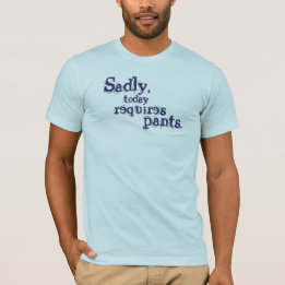 T-shirt Malheureusement, Aujourd'Hui A Besoin De Pantalons