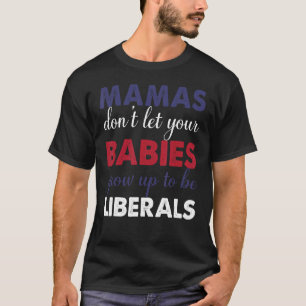 T-shirt Mamas Don't Let Your Babies Grow Up To Be Liberals