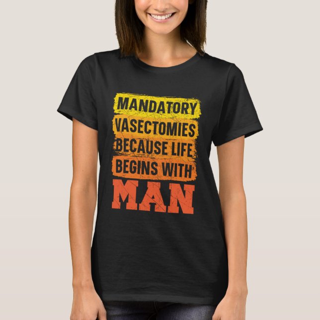 T-shirt Mandatory Vasectomies Because Life Begins With Man (Devant)