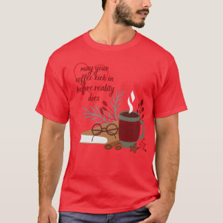 T-shirt may your coffee kick in before reality does girl