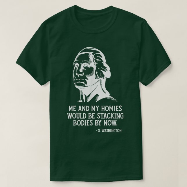 T-shirt Me And My Homies Would Be Stacking Bodies By Now  (Design devant)