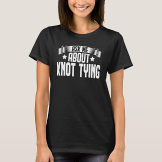 T-shirt Me Demander À Propos De Knot Tying Knot Tying Knot