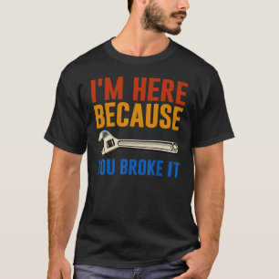 T-shirt Mécanique Je suis ici parce que tu l'as cassé