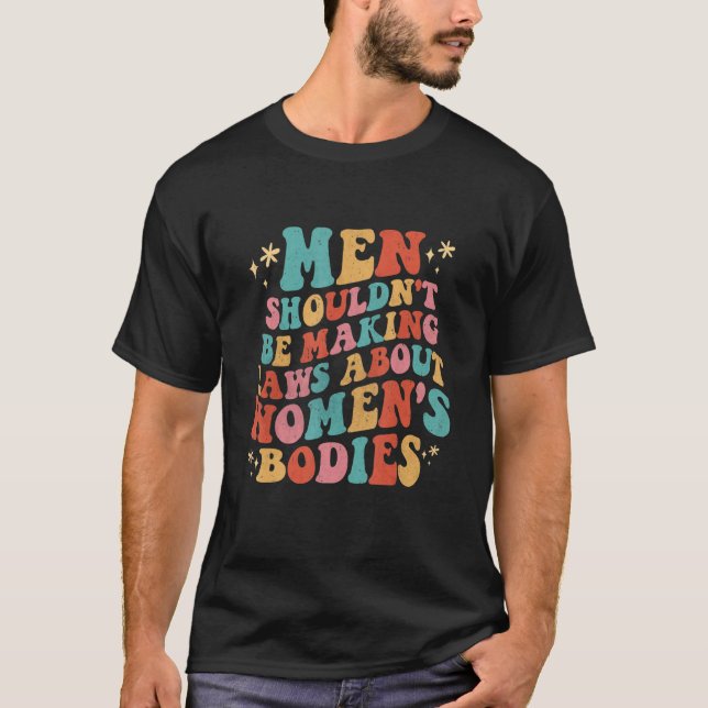 T-shirt Men Shouldn't Be Making Laws About Bodies Feminist (Devant)