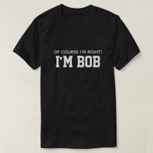 T-shirt Mignon Drôle Bien sûr que j'ai raison Je suis Bob