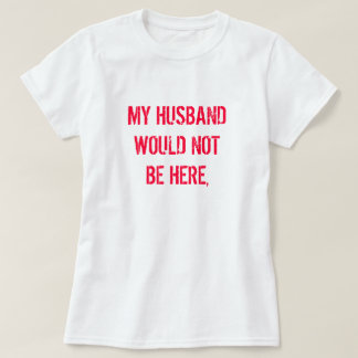 T-SHIRT MON MARI NE SERAIT PAS ICI,