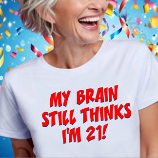 T-shirt My Brain Still Thinks I'm 21!