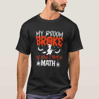 T-shirt My Broom Broke So Now I Teach Math Teacher Hallowe