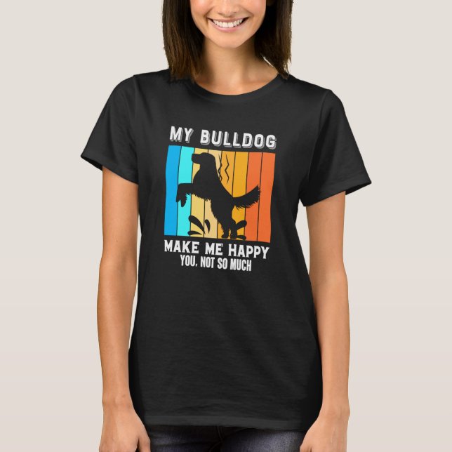 T-shirt My Bulldog Make Me Happy You Not So Much (Devant)