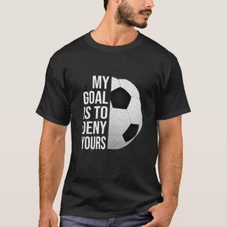 T-shirt My Goal Is to Deny Yours Soccer Goalie Shirt 