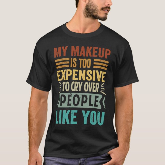 T-shirt My Makeup Is Too Expensive To Cry Over People Like (Devant)