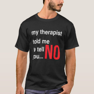 T-shirt My Therapist Told Me To Tell You No