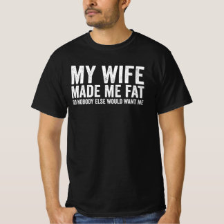 T-shirt My Wife Made Me Fat So Nobody Else Would Want Me