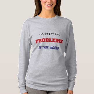 T-SHIRT NE LAISSEZ PAS LES PROBLÈMES DE CE MONDE COMME VOU