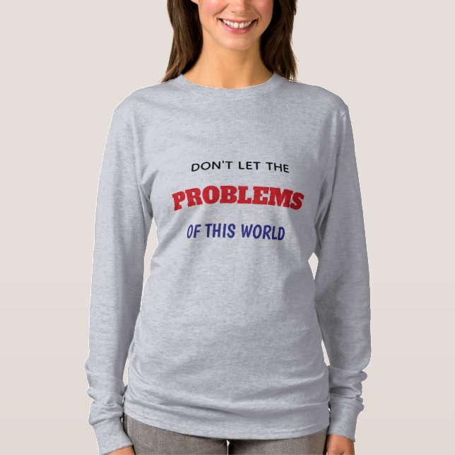 T-SHIRT NE LAISSEZ PAS LES PROBLÈMES DE CE MONDE COMME VOU (Devant)