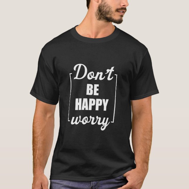 T-shirt Ne soyez pas heureux Inquiète Drôle Motivation Sar (Devant)