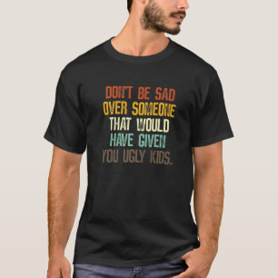 T-shirt Ne soyez pas triste pour quelqu'un qui vous aurait