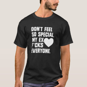 T-shirt Ne te sens pas si spécial. Mon ex baise tout le mo