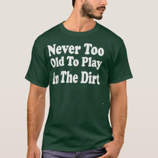 T-shirt Never Too Old To Play In The Dirt 