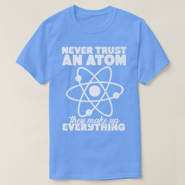 T-shirt Never Trust Atoms Nerd I Love Science Funny Chemis (Design devant)