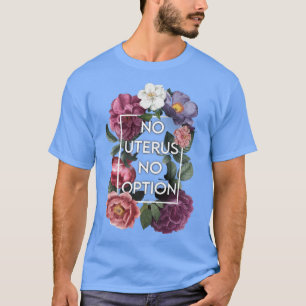 T-shirt No Uterus No Opinion Floral Pro Choice Feminist Wo