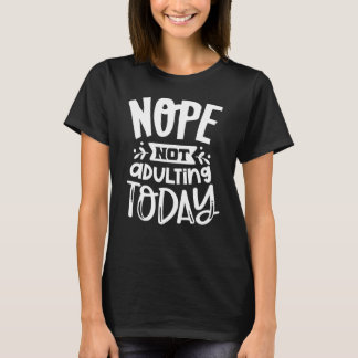 T-shirt Nope Not Adulting Today