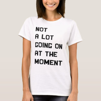 T-shirt Not A Lot Going On At The Moment
