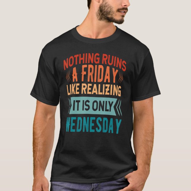 T-shirt Nothing Ruins A Friday Like Realizing It Is Only W (Devant)