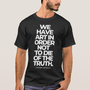 T-shirt Nous avons de l'art pour ne pas mourir de la vérit