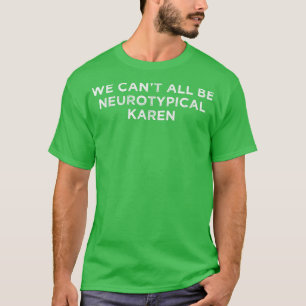 T-shirt Nous ne pouvons pas tous être Neurotypique Karen A