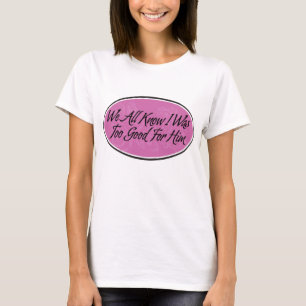 T-shirt Nous tous savons que j'étais trop bon pour lui